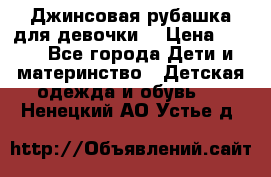 Джинсовая рубашка для девочки. › Цена ­ 600 - Все города Дети и материнство » Детская одежда и обувь   . Ненецкий АО,Устье д.